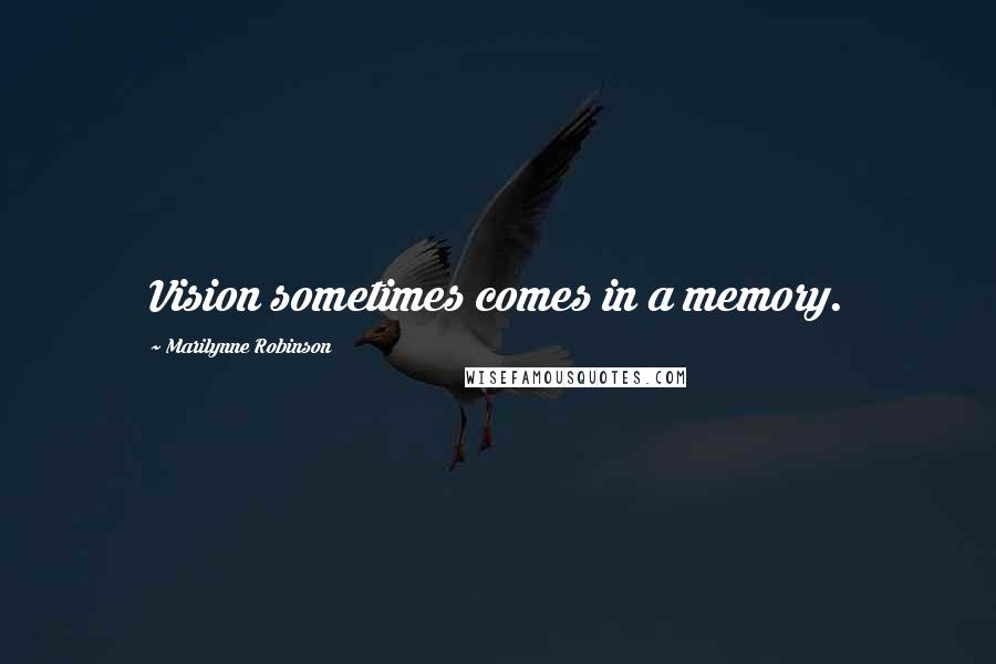 Marilynne Robinson Quotes: Vision sometimes comes in a memory.