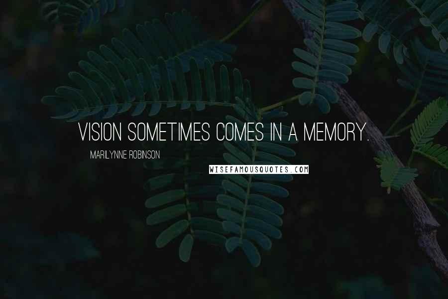 Marilynne Robinson Quotes: Vision sometimes comes in a memory.