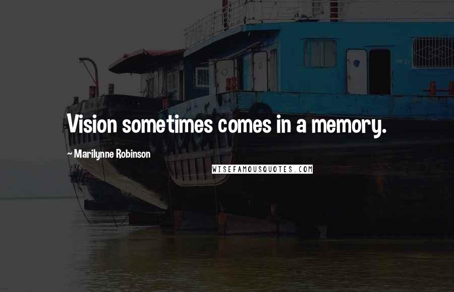 Marilynne Robinson Quotes: Vision sometimes comes in a memory.