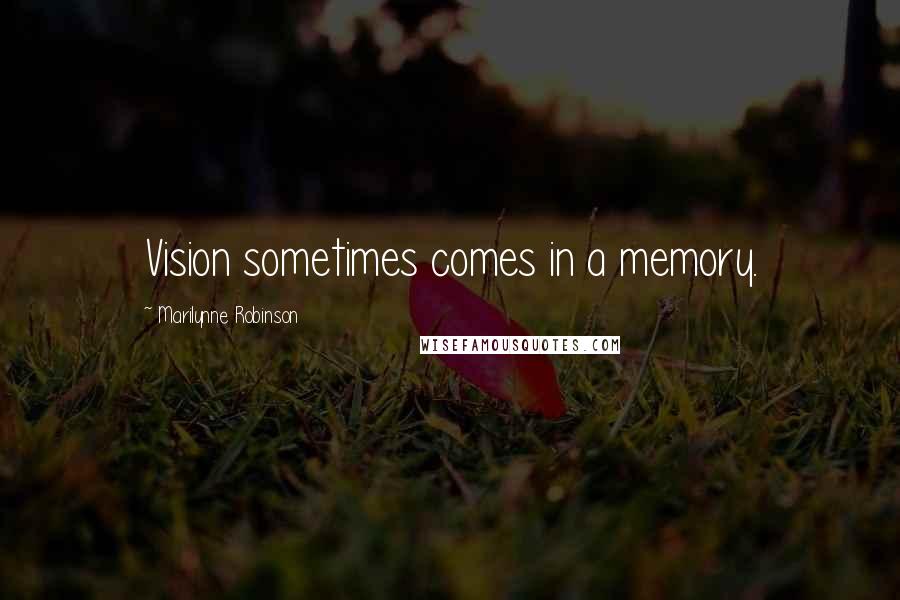Marilynne Robinson Quotes: Vision sometimes comes in a memory.