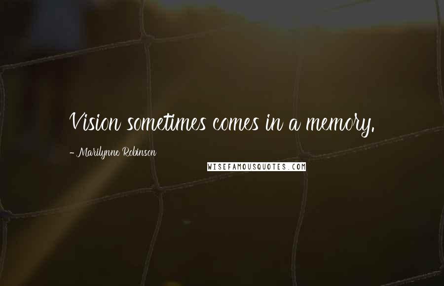 Marilynne Robinson Quotes: Vision sometimes comes in a memory.