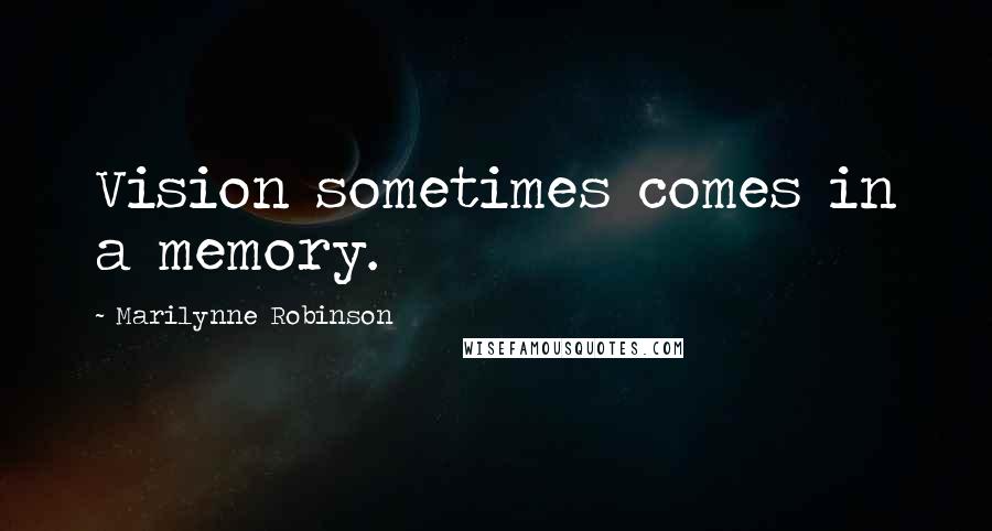 Marilynne Robinson Quotes: Vision sometimes comes in a memory.