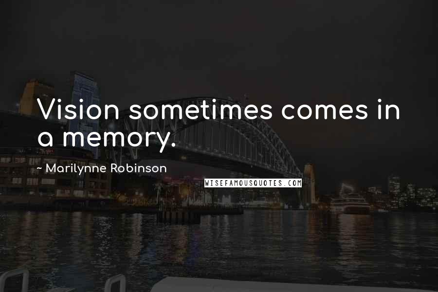 Marilynne Robinson Quotes: Vision sometimes comes in a memory.