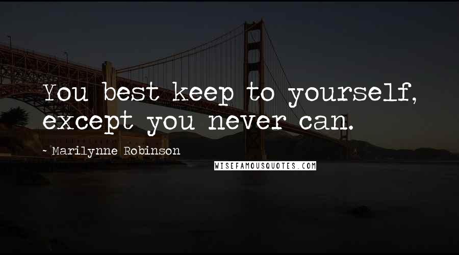 Marilynne Robinson Quotes: You best keep to yourself, except you never can.