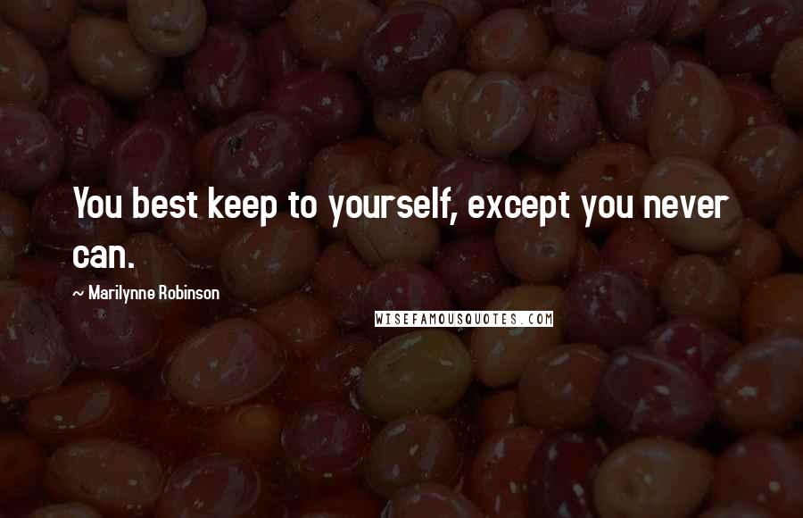 Marilynne Robinson Quotes: You best keep to yourself, except you never can.