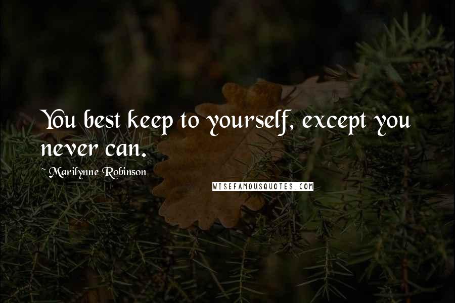 Marilynne Robinson Quotes: You best keep to yourself, except you never can.