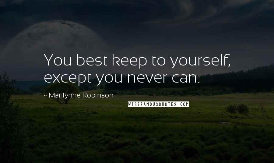 Marilynne Robinson Quotes: You best keep to yourself, except you never can.