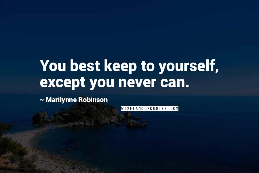 Marilynne Robinson Quotes: You best keep to yourself, except you never can.