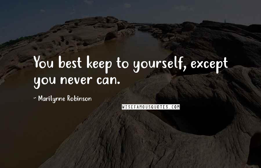Marilynne Robinson Quotes: You best keep to yourself, except you never can.