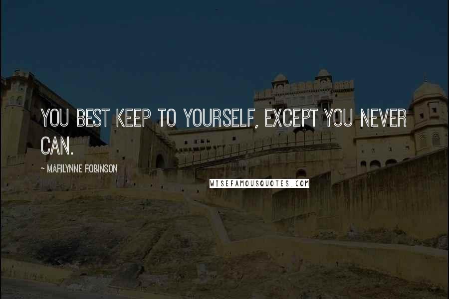 Marilynne Robinson Quotes: You best keep to yourself, except you never can.
