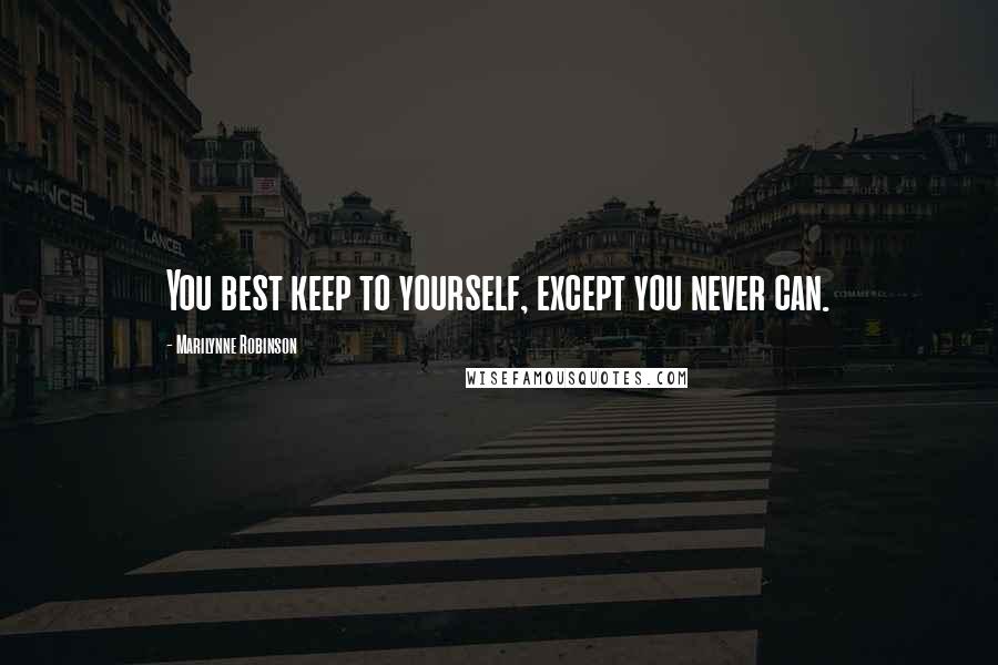 Marilynne Robinson Quotes: You best keep to yourself, except you never can.