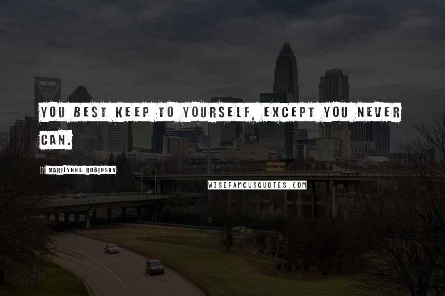 Marilynne Robinson Quotes: You best keep to yourself, except you never can.