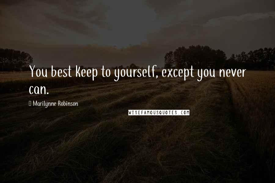Marilynne Robinson Quotes: You best keep to yourself, except you never can.