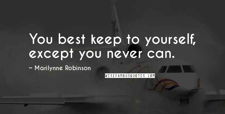 Marilynne Robinson Quotes: You best keep to yourself, except you never can.