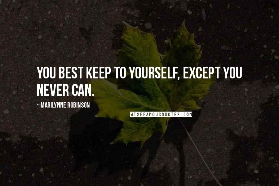 Marilynne Robinson Quotes: You best keep to yourself, except you never can.