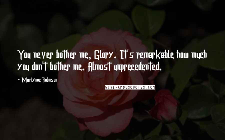 Marilynne Robinson Quotes: You never bother me, Glory. It's remarkable how much you don't bother me. Almost unprecedented.