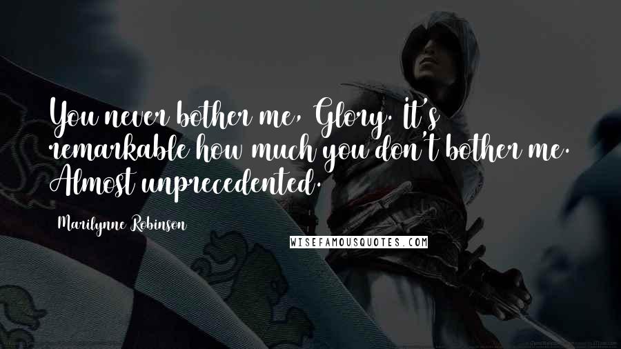Marilynne Robinson Quotes: You never bother me, Glory. It's remarkable how much you don't bother me. Almost unprecedented.