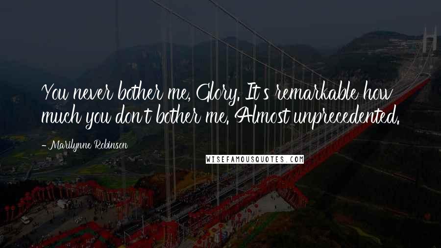 Marilynne Robinson Quotes: You never bother me, Glory. It's remarkable how much you don't bother me. Almost unprecedented.