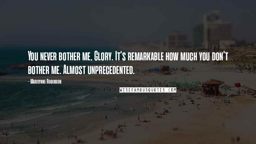 Marilynne Robinson Quotes: You never bother me, Glory. It's remarkable how much you don't bother me. Almost unprecedented.