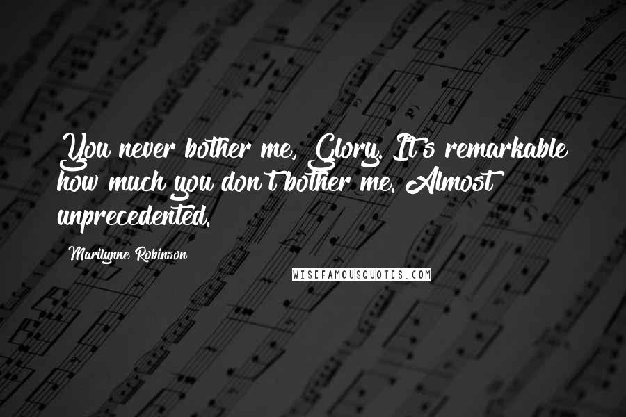 Marilynne Robinson Quotes: You never bother me, Glory. It's remarkable how much you don't bother me. Almost unprecedented.