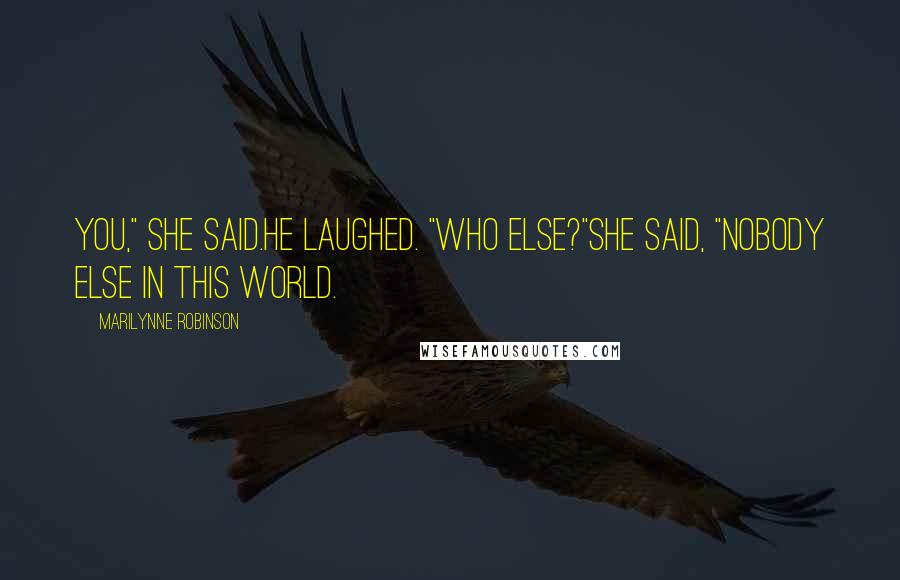 Marilynne Robinson Quotes: You," she said.He laughed. "Who else?"She said, "Nobody else in this world.