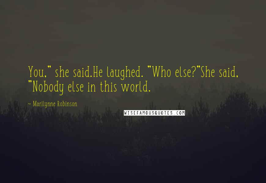 Marilynne Robinson Quotes: You," she said.He laughed. "Who else?"She said, "Nobody else in this world.