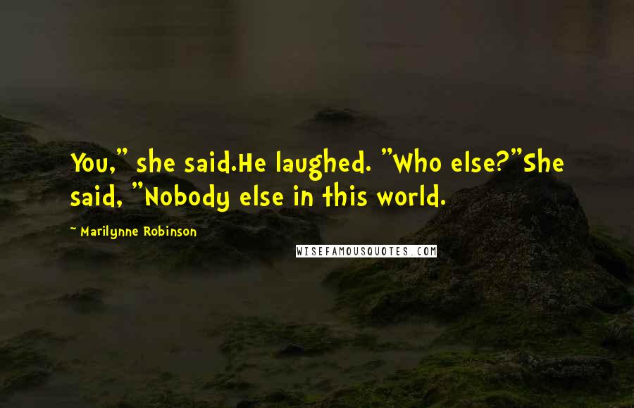 Marilynne Robinson Quotes: You," she said.He laughed. "Who else?"She said, "Nobody else in this world.