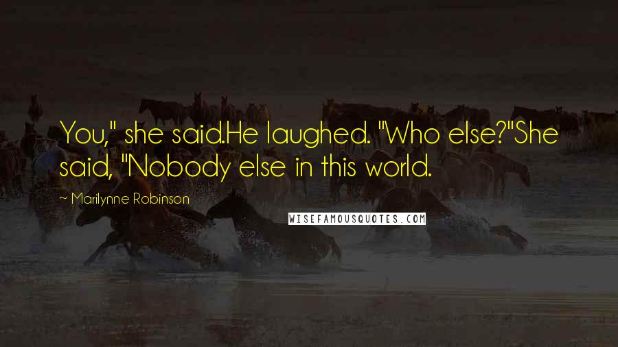 Marilynne Robinson Quotes: You," she said.He laughed. "Who else?"She said, "Nobody else in this world.