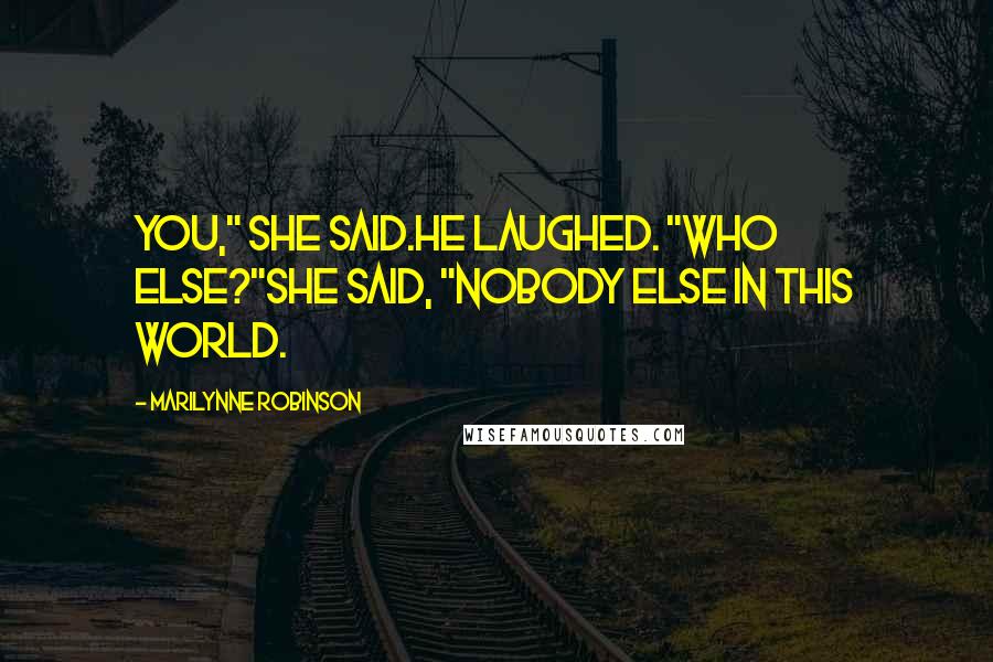 Marilynne Robinson Quotes: You," she said.He laughed. "Who else?"She said, "Nobody else in this world.