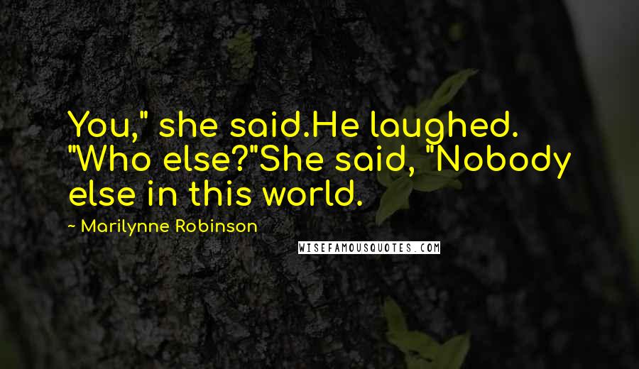 Marilynne Robinson Quotes: You," she said.He laughed. "Who else?"She said, "Nobody else in this world.