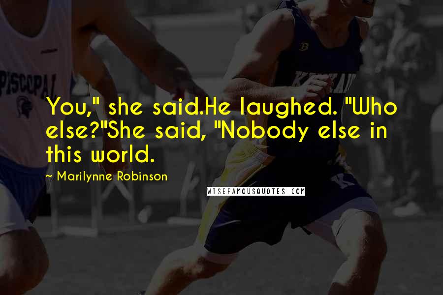 Marilynne Robinson Quotes: You," she said.He laughed. "Who else?"She said, "Nobody else in this world.