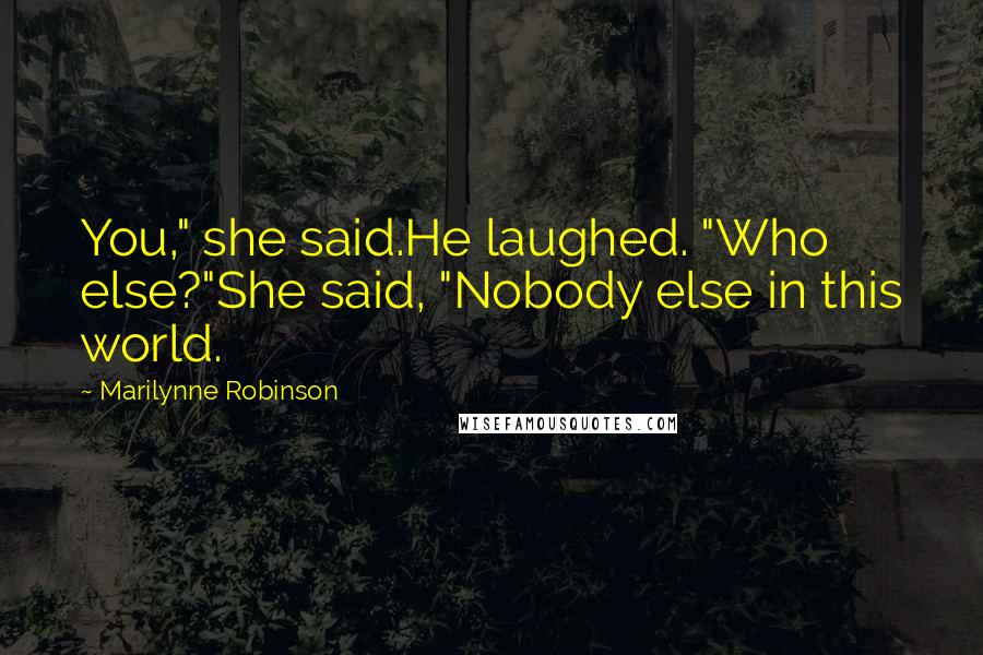 Marilynne Robinson Quotes: You," she said.He laughed. "Who else?"She said, "Nobody else in this world.