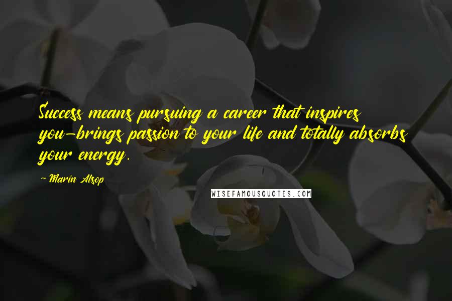 Marin Alsop Quotes: Success means pursuing a career that inspires you-brings passion to your life and totally absorbs your energy.