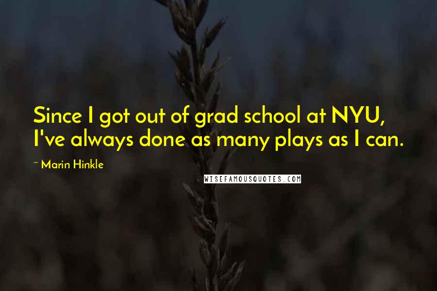 Marin Hinkle Quotes: Since I got out of grad school at NYU, I've always done as many plays as I can.