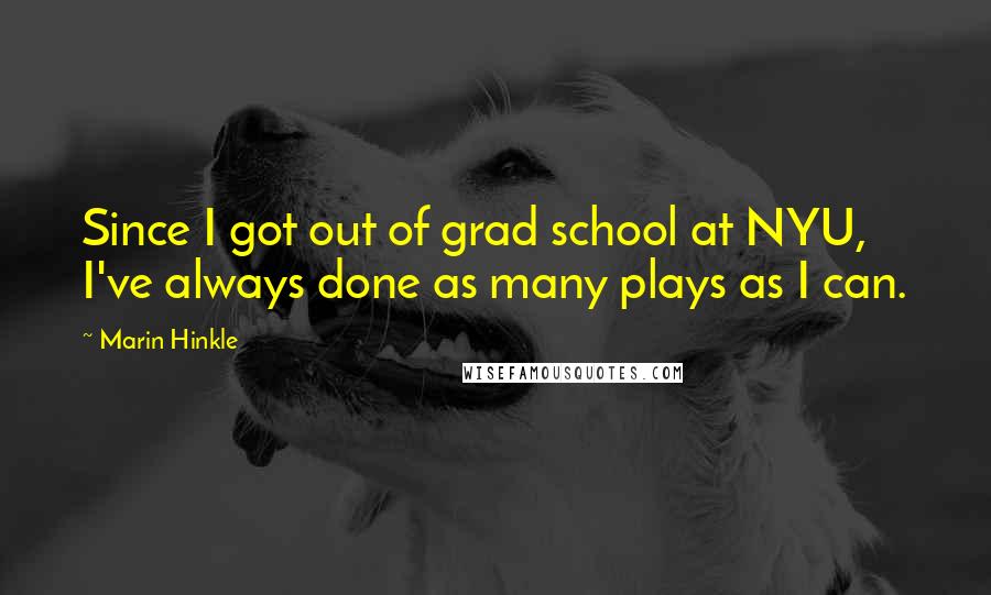 Marin Hinkle Quotes: Since I got out of grad school at NYU, I've always done as many plays as I can.