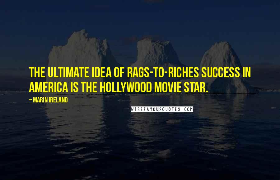 Marin Ireland Quotes: The ultimate idea of rags-to-riches success in America is the Hollywood movie star.