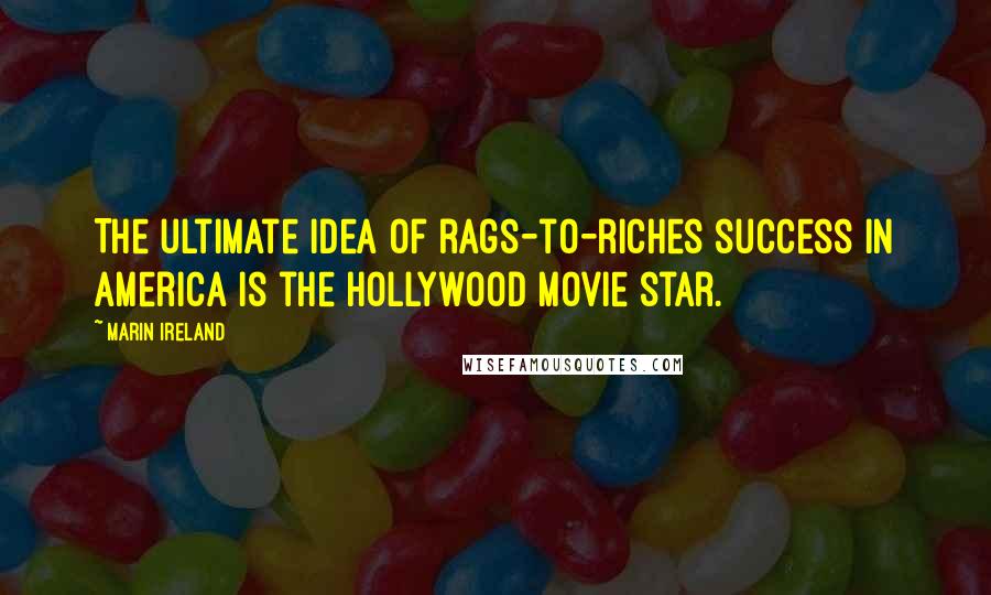 Marin Ireland Quotes: The ultimate idea of rags-to-riches success in America is the Hollywood movie star.