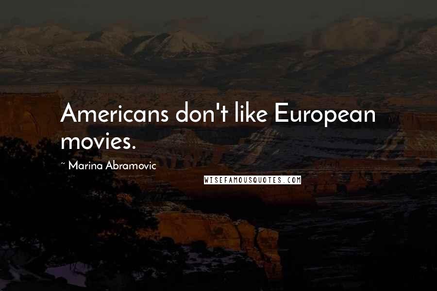 Marina Abramovic Quotes: Americans don't like European movies.
