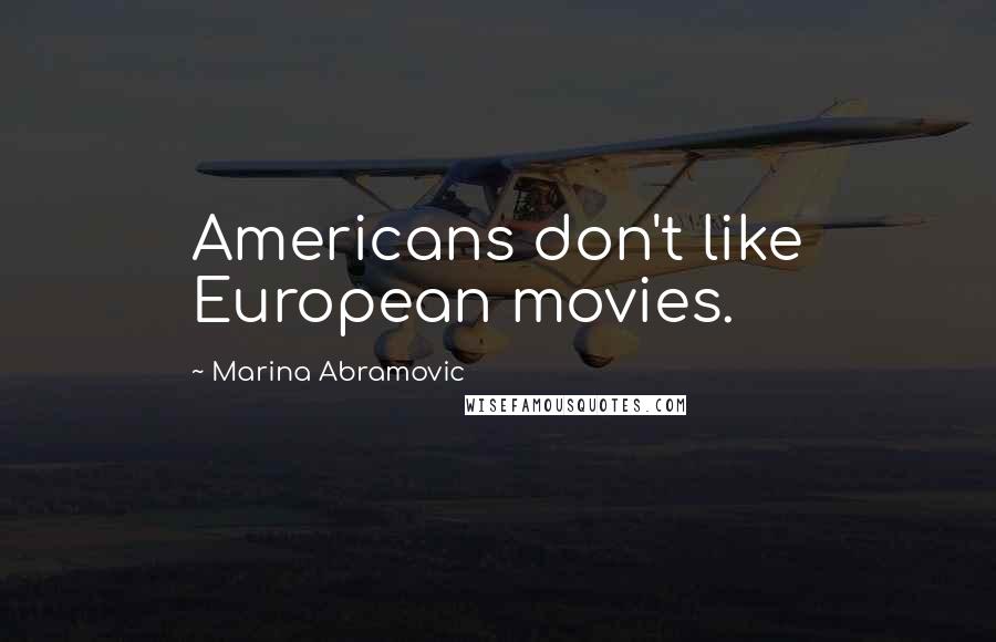 Marina Abramovic Quotes: Americans don't like European movies.