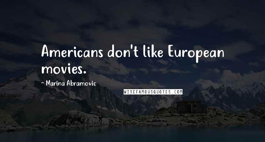 Marina Abramovic Quotes: Americans don't like European movies.