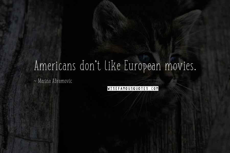 Marina Abramovic Quotes: Americans don't like European movies.