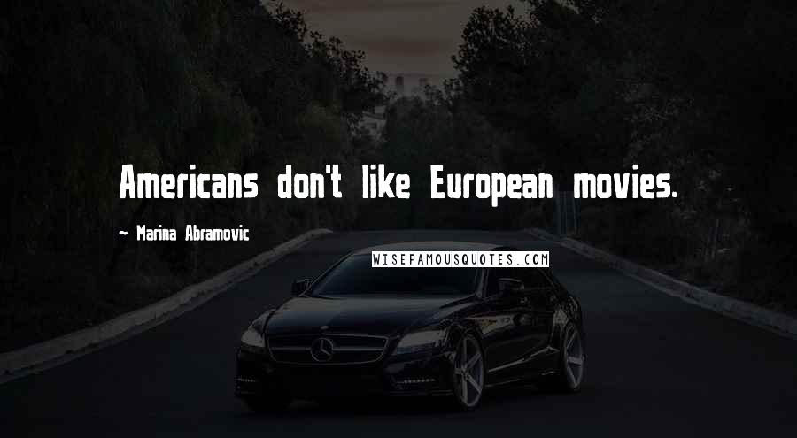 Marina Abramovic Quotes: Americans don't like European movies.