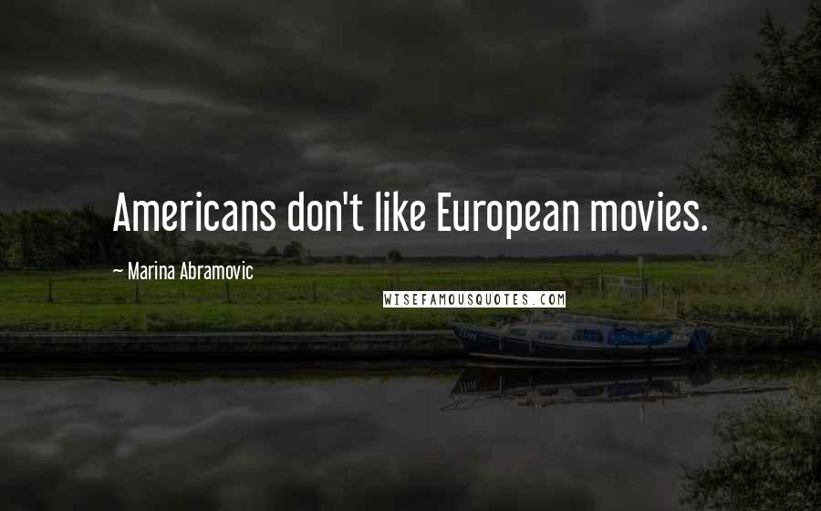 Marina Abramovic Quotes: Americans don't like European movies.