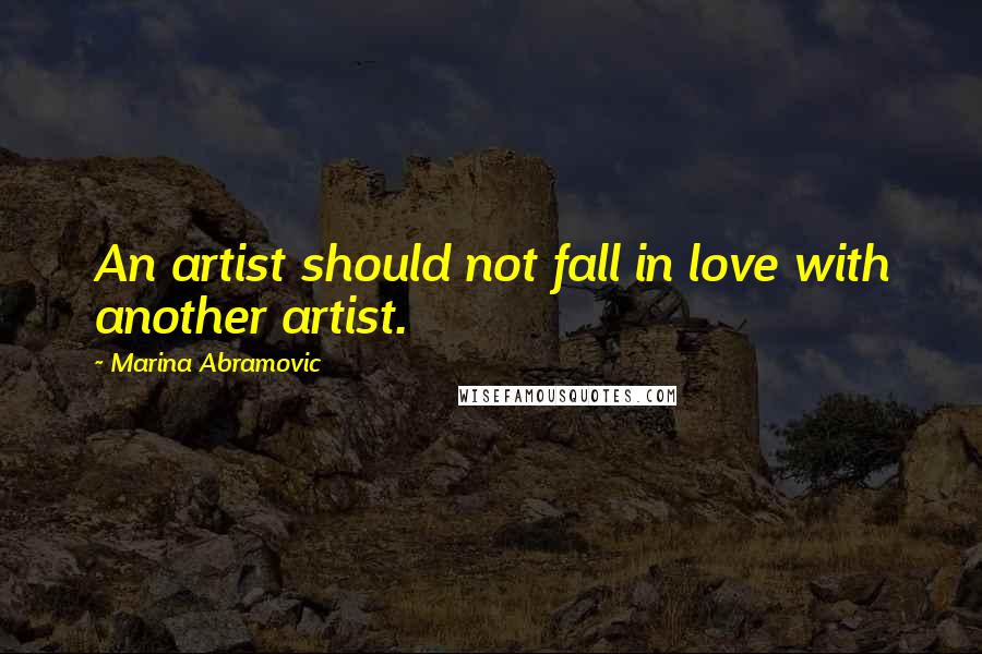 Marina Abramovic Quotes: An artist should not fall in love with another artist.