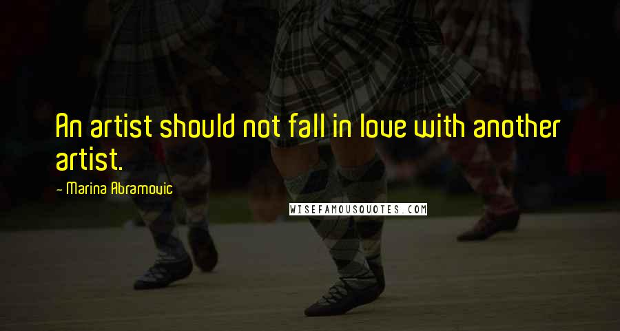 Marina Abramovic Quotes: An artist should not fall in love with another artist.