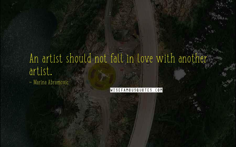 Marina Abramovic Quotes: An artist should not fall in love with another artist.