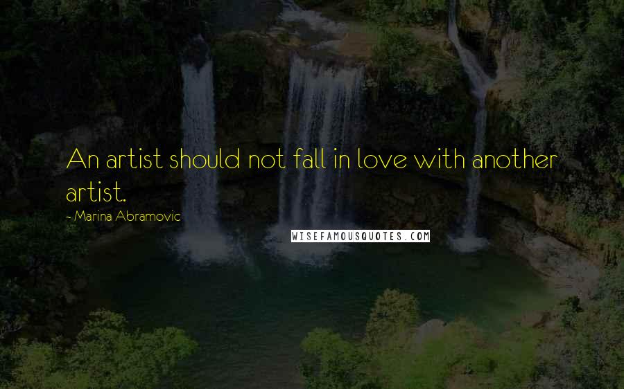 Marina Abramovic Quotes: An artist should not fall in love with another artist.