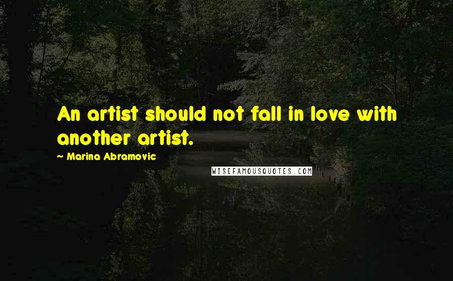 Marina Abramovic Quotes: An artist should not fall in love with another artist.