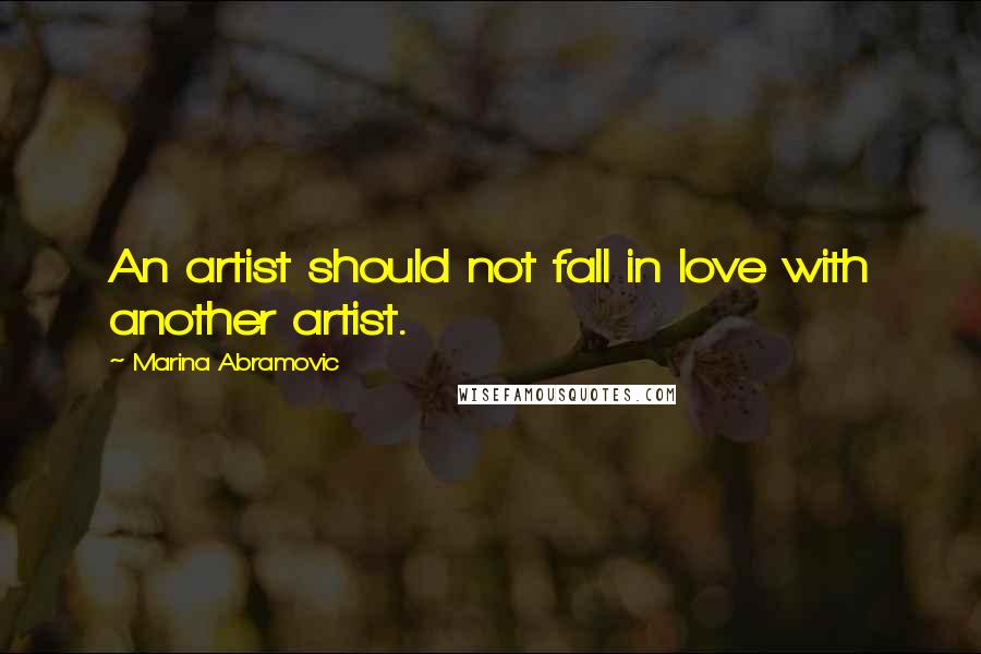 Marina Abramovic Quotes: An artist should not fall in love with another artist.