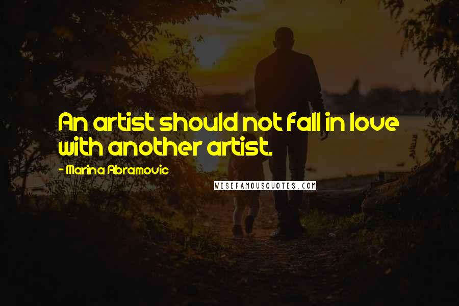 Marina Abramovic Quotes: An artist should not fall in love with another artist.